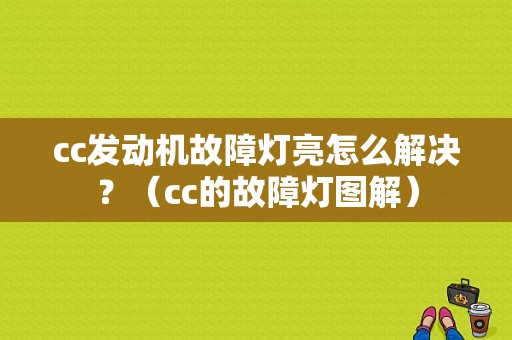 cc发动机故障灯亮怎么解决？（cc的故障灯图解）-图1