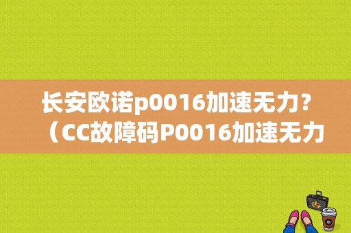 长安欧诺p0016加速无力？（CC故障码P0016加速无力）-图1