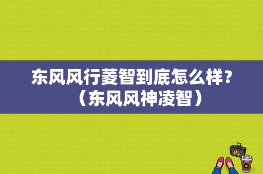 东风风行菱智到底怎么样？（东风风神凌智）-图1