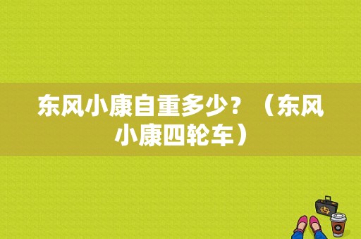 东风小康自重多少？（东风小康四轮车）-图2
