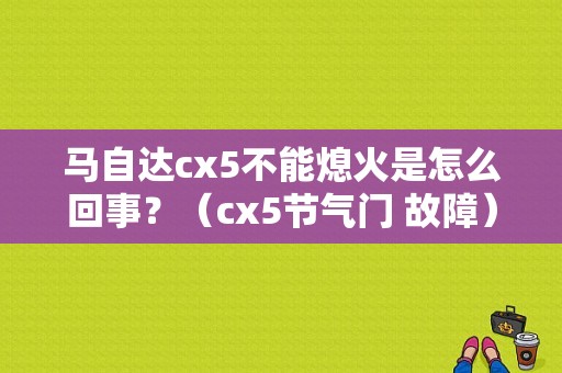 马自达cx5不能熄火是怎么回事？（cx5节气门 故障）-图1