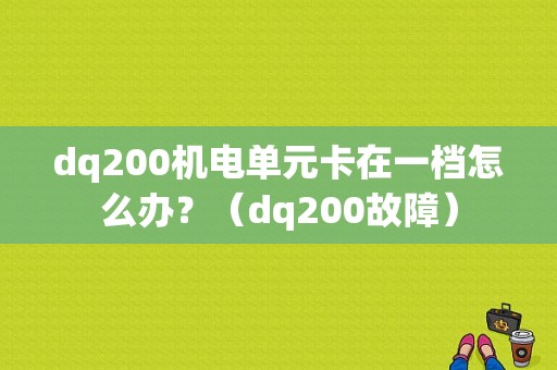 dq200机电单元卡在一档怎么办？（dq200故障）-图1