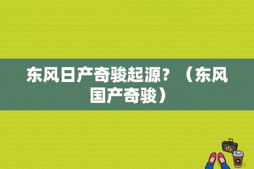 东风日产奇骏起源？（东风国产奇骏）-图1