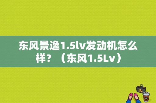 东风景逸1.5lv发动机怎么样？（东风1.5Lv）-图1