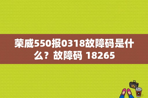 荣威550报0318故障码是什么？故障码 18265-图1