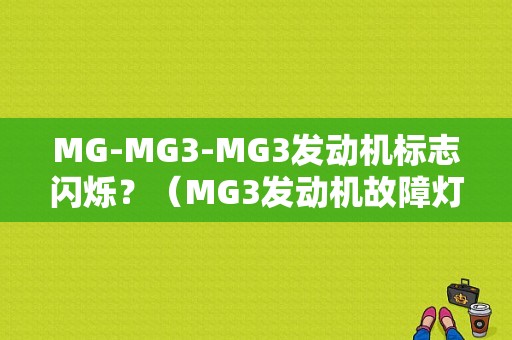 MG-MG3-MG3发动机标志闪烁？（MG3发动机故障灯闪）-图1