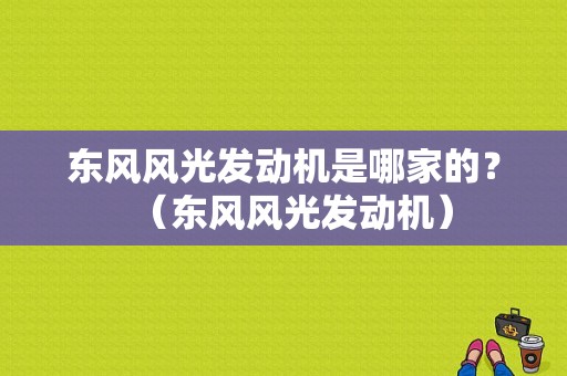 东风风光发动机是哪家的？（东风风光发动机）-图1