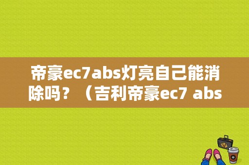 帝豪ec7abs灯亮自己能消除吗？（吉利帝豪ec7 abs故障）-图1