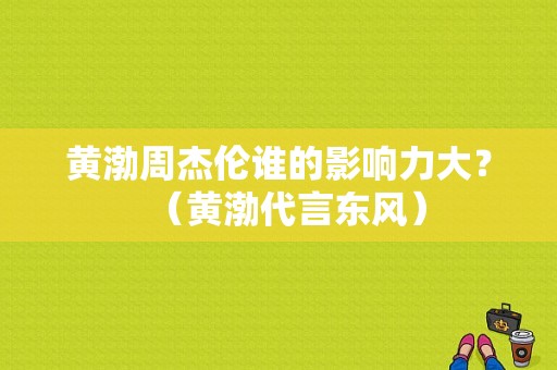 黄渤周杰伦谁的影响力大？（黄渤代言东风）-图2