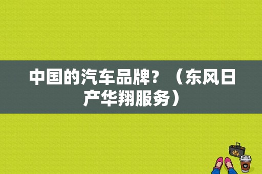 中国的汽车品牌？（东风日产华翔服务）-图1
