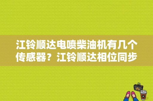 江铃顺达电喷柴油机有几个传感器？江铃顺达相位同步故障-图1