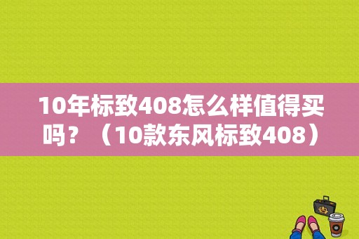 10年标致408怎么样值得买吗？（10款东风标致408）-图1