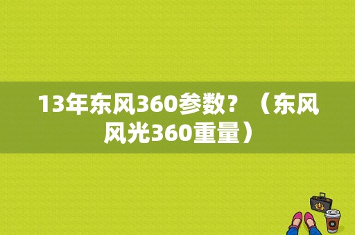 13年东风360参数？（东风风光360重量）-图1
