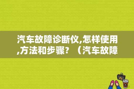 汽车故障诊断仪,怎样使用,方法和步骤？（汽车故障代码检查仪）-图1