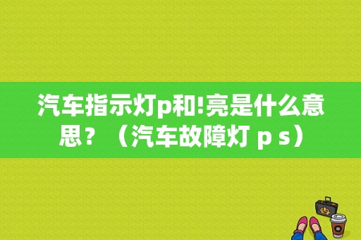 汽车指示灯p和!亮是什么意思？（汽车故障灯 p s）-图1