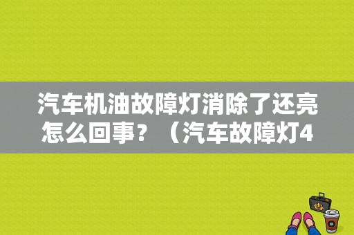 汽车机油故障灯消除了还亮怎么回事？（汽车故障灯4S店消掉后不亮）-图1