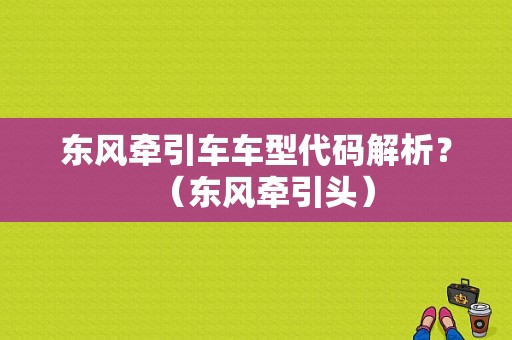东风牵引车车型代码解析？（东风牵引头）-图1