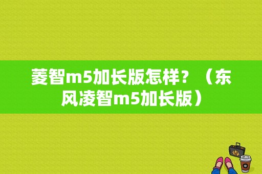 菱智m5加长版怎样？（东风凌智m5加长版）-图1
