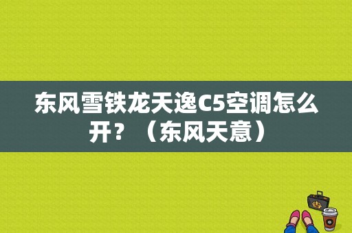 东风雪铁龙天逸C5空调怎么开？（东风天意）-图1