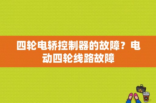 四轮电轿控制器的故障？电动四轮线路故障-图1