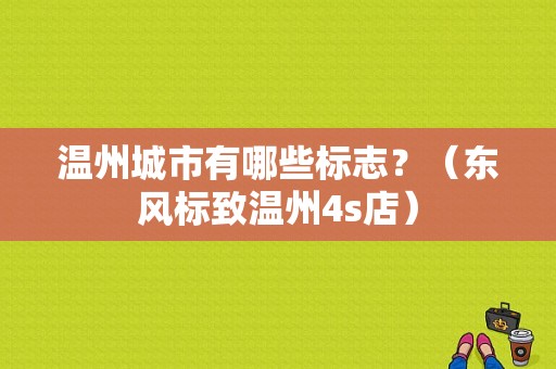 温州城市有哪些标志？（东风标致温州4s店）-图1