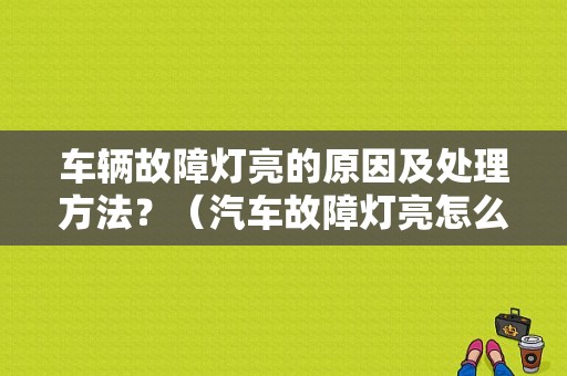 车辆故障灯亮的原因及处理方法？（汽车故障灯亮怎么排除）-图1