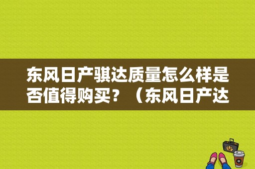 东风日产骐达质量怎么样是否值得购买？（东风日产达）-图1