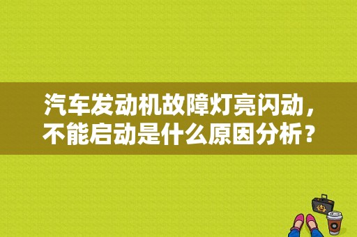 汽车发动机故障灯亮闪动，不能启动是什么原因分析？（汽车故障灯频闪无法启动）-图1