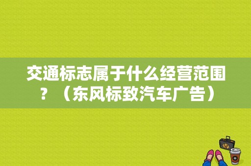 交通标志属于什么经营范围？（东风标致汽车广告）-图1