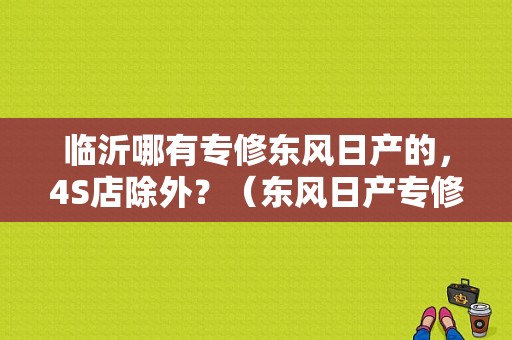 临沂哪有专修东风日产的，4S店除外？（东风日产专修）-图1