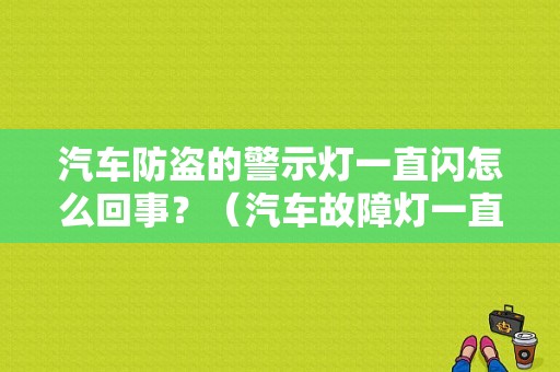 汽车防盗的警示灯一直闪怎么回事？（汽车故障灯一直闪是怎么回事）-图1