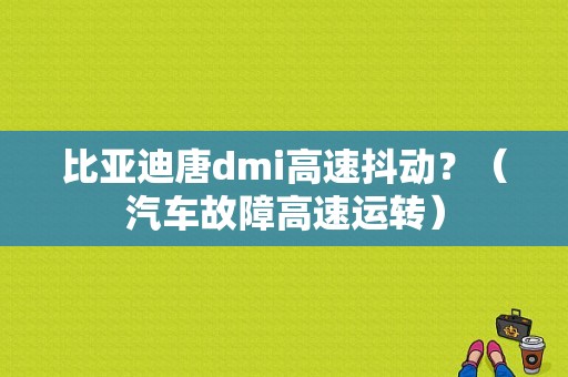 比亚迪唐dmi高速抖动？（汽车故障高速运转）-图1