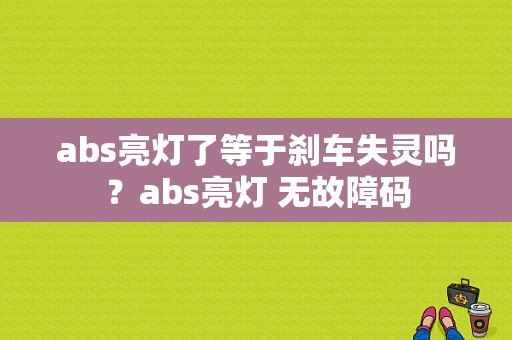 abs亮灯了等于刹车失灵吗？abs亮灯 无故障码-图2