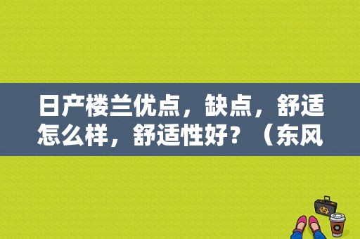 日产楼兰优点，缺点，舒适怎么样，舒适性好？（东风日产murano怎么样）-图1