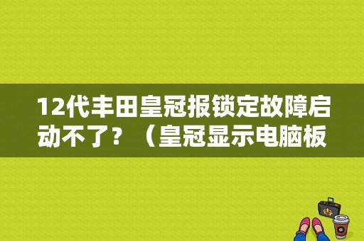 12代丰田皇冠报锁定故障启动不了？（皇冠显示电脑板故障）-图1