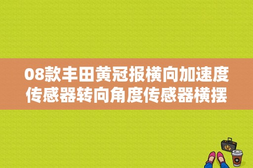 08款丰田黄冠报横向加速度传感器转向角度传感器横摆率传感器模块失去通讯是怎么回事？（皇冠阳光传感器故障）-图1