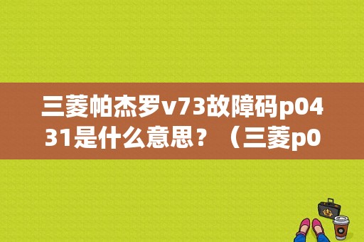 三菱帕杰罗v73故障码p0431是什么意思？（三菱p0431故障码）-图1