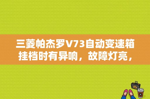 三菱帕杰罗V73自动变速箱挂档时有异响，故障灯亮，故障码为54截流阀马达继电器开路，无法清除，请高手指点？（三菱V73变速箱故障）-图1