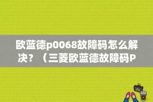 欧蓝德p0068故障码怎么解决？（三菱欧蓝德故障码P0068MAP AFS）