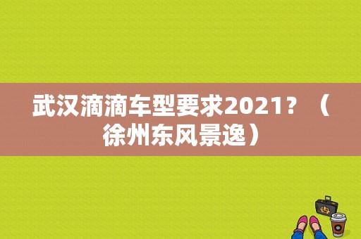 武汉滴滴车型要求2021？（徐州东风景逸）-图2