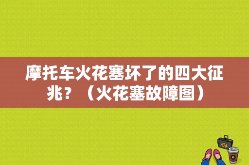 摩托车火花塞坏了的四大征兆？（火花塞故障图）-图1