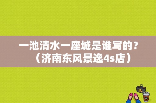 一池清水一座城是谁写的？（济南东风景逸4s店）-图1