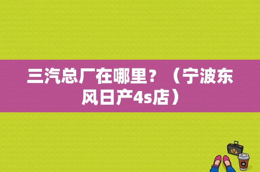 三汽总厂在哪里？（宁波东风日产4s店）-图1