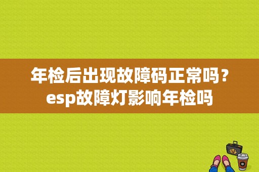 年检后出现故障码正常吗？esp故障灯影响年检吗-图1