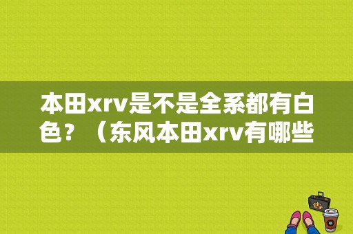 本田xrv是不是全系都有白色？（东风本田xrv有哪些颜色）-图1