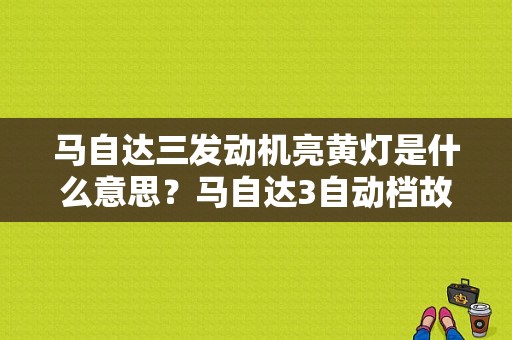 马自达三发动机亮黄灯是什么意思？马自达3自动档故障灯-图1