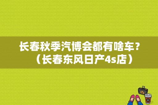 长春秋季汽博会都有啥车？（长春东风日产4s店）-图1