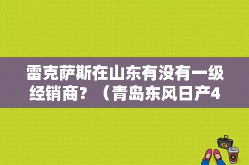 雷克萨斯在山东有没有一级经销商？（青岛东风日产4s店）-图1