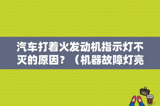 汽车打着火发动机指示灯不灭的原因？（机器故障灯亮了）-图1