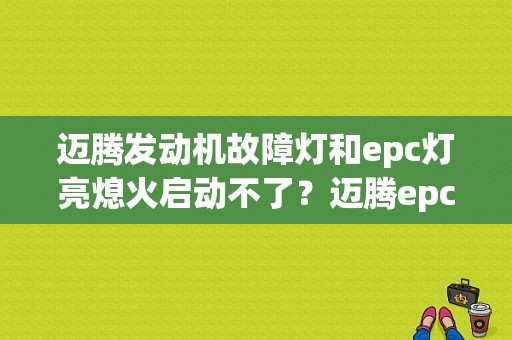 迈腾发动机故障灯和epc灯亮熄火启动不了？迈腾epc故障熄火-图1